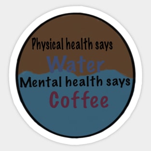 Physical health says water, mental health says coffee Sticker